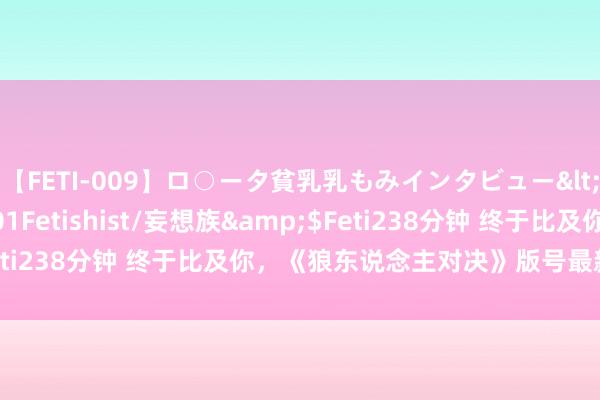 【FETI-009】ロ○ータ貧乳乳もみインタビュー</a>2010-11-01Fetishist/妄想族&$Feti238分钟 终于比及你，《狼东说念主对决》版号最新音书来袭！