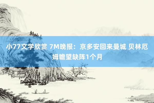 小77文学欣赏 7M晚报：京多安回来曼城 贝林厄姆瞻望缺阵1个月