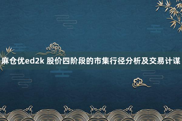 麻仓优ed2k 股价四阶段的市集行径分析及交易计谋