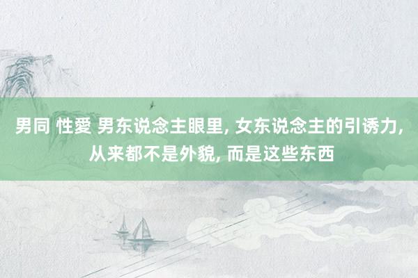 男同 性愛 男东说念主眼里， 女东说念主的引诱力， 从来都不是外貌， 而是这些东西