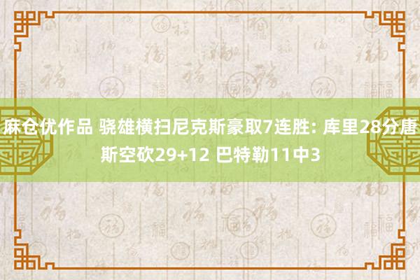 麻仓优作品 骁雄横扫尼克斯豪取7连胜: 库里28分唐斯空砍29+12 巴特勒11中3
