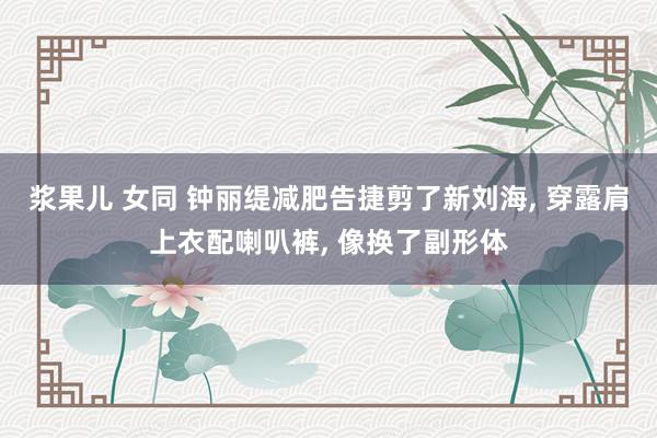 浆果儿 女同 钟丽缇减肥告捷剪了新刘海, 穿露肩上衣配喇叭裤
