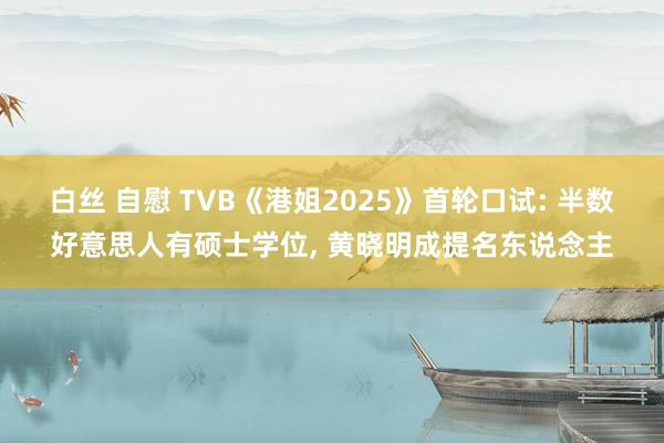 白丝 自慰 TVB《港姐2025》首轮口试: 半数好意思人有